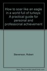 How to soar like an eagle in a world full of turkeys: A practical guide for personal and professional achievement