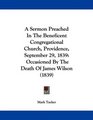 A Sermon Preached In The Beneficent Congregational Church Providence September 29 1839 Occasioned By The Death Of James Wilson
