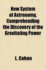 New System of Astronomy Comprehending the Discovery of the Gravitating Power