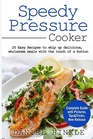 Speedy Pressure Cooker 25 Easy Recipes To Whip Up Delicious Wholesome Meals With The Touch Of A Button