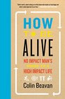 How to Be Alive No Impact Man's Guide to a High Impact Life