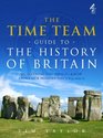 The Time Team Guide to the History of Britain Everything You Need to Know About Our History Since 650 000 BC