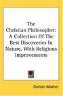 The Christian Philosopher A Collection Of The Best Discoveries In Nature With Religious Improvements