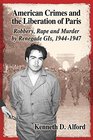 American Crimes and the Liberation of Paris Robbery Rape and Murder by Renegade Gi's 19441947
