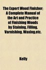 The Expert Wood Finisher A Complete Manual of the Art and Practice of Finishing Woods by Staining Filling Varnishing Waxingetc