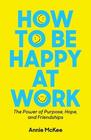 How to Be Happy at Work The Power of Purpose Hope and Friendship