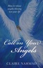 Call on Your Angels How to Release Angelic Blessings into Your Life