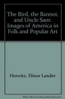 The Bird the Banner and Uncle Sam Images of America in Folk and Popular Art