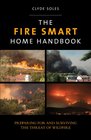 The Fire Smart Home Handbook Preparing for and Surviving the Threat of Wildfire