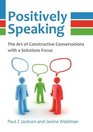 Positively Speaking The Art of Constructive Conversations with a Solutions Focus