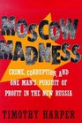 Moscow Madness Crime Corruption and One Man's Pursuit of Profit in the New Russia