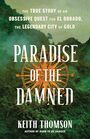 Paradise of the Damned The True Story of an Obsessive Quest for El Dorado the Legendary City of Gold