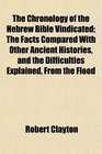 The Chronology of the Hebrew Bible Vindicated The Facts Compared With Other Ancient Histories and the Difficulties Explained From the Flood
