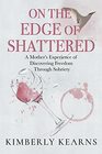 On the Edge of Shattered A Mother's Experience of Discovering Freedom Through Sobriety