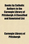 Books by Catholic Authors in the Carnegie Library of Pittsburgh A Classified and Annotated List