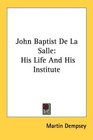 John Baptist De La Salle His Life And His Institute