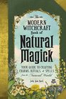 The Modern Witchcraft Book of Natural Magick Your Guide to Crafting Charms Rituals and Spells from the Natural World