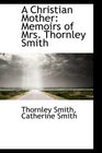 A Christian Mother Memoirs of Mrs Thornley Smith