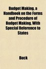 Budget Making a Handbook on the Forms and Procedure of Budget Making With Special Reference to States