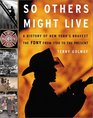 So Others Might Live: A History of New York's Bravest--The FDNY from 1700 to the Present