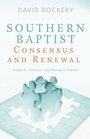 Southern Baptist Consensus and Renewal A Biblical Historical and Theological Proposal