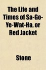 The Life and Times of SaGoYeWatHa or Red Jacket