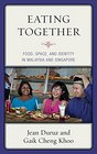 Eating Together Food Space and Identity in Malaysia and Singapore