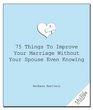 75 Things to Improve Your Marriage Without Your Spouse Even Knowing