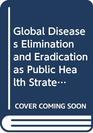 Global Disease Elimination  Eradication as Public Health Strategies Supplement No 2 to Volume 76 1998 of the Bulletin of Who