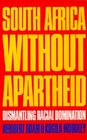 South Africa Without Apartheid Dismantling Racial Domination