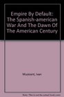 Empire By Default The Spanishamerican War And The Dawn Of The American Century