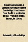 Musae Seatonianae a Complete Collection of the Cambridge Prize Poems From the First Institution of That Premium by Tho Seaton in 1750 to