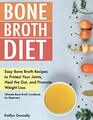 Bone Broth Diet: Easy Bone Broth Recipes to Protect Your Joints, Heal the Gut, and Promote Weight Loss. Ultimate Bone Broth Cookbook for Beginners