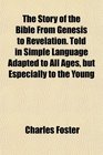 The Story of the Bible From Genesis to Revelation Told in Simple Language Adapted to All Ages but Especially to the Young