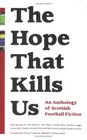 The Hope That Kills Us An Anthology of Scottish Football Fiction