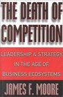 The Death of Competition  Leadership  Strategy  in the Age of Business Ecosystems