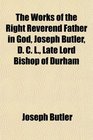 The Works of the Right Reverend Father in God Joseph Butler D C L Late Lord Bishop of Durham