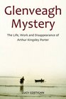 Glenveagh Mystery The Life Work and Disappearance of Arthur Kingsley Porter