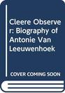 Cleere Observer Biography of Antonie Van Leeuwenhoek