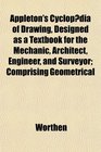 Appleton's Cyclopdia of Drawing Designed as a Textbook for the Mechanic Architect Engineer and Surveyor Comprising Geometrical