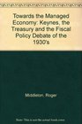 Towards the Managed Economy Keynes the Treasury and the Fiscal Policy Debate of the 1930's