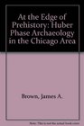 At the Edge of Prehistory Huber Phase Archaeology in the Chicago Area