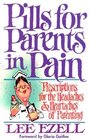 Pills for Parents in Pain Prescriptions for the Headaches  Heartaches of Parenting