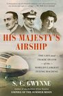 His Majesty's Airship The Life and Tragic Death of the World's Largest Flying Machine