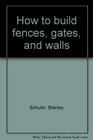 How to build fences gates and walls