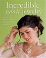 Incredible Fabric Jewelry Over 40 Ways to Create Fabulous Fabric Necklaces Bracelets Corsages and More