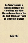 An Essay Towards a Natural History of the Corallines and Other Marine Productions of the Like Kind Commonly Found on the Coasts of Great