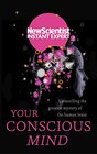 Your Conscious Mind Unravelling the greatest mystery of the human brain