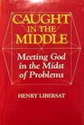 Caught in the Middle Meeting God in the Midst of Problems