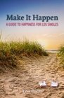 Make it Happen A Guide to Happiness for LDS Singles